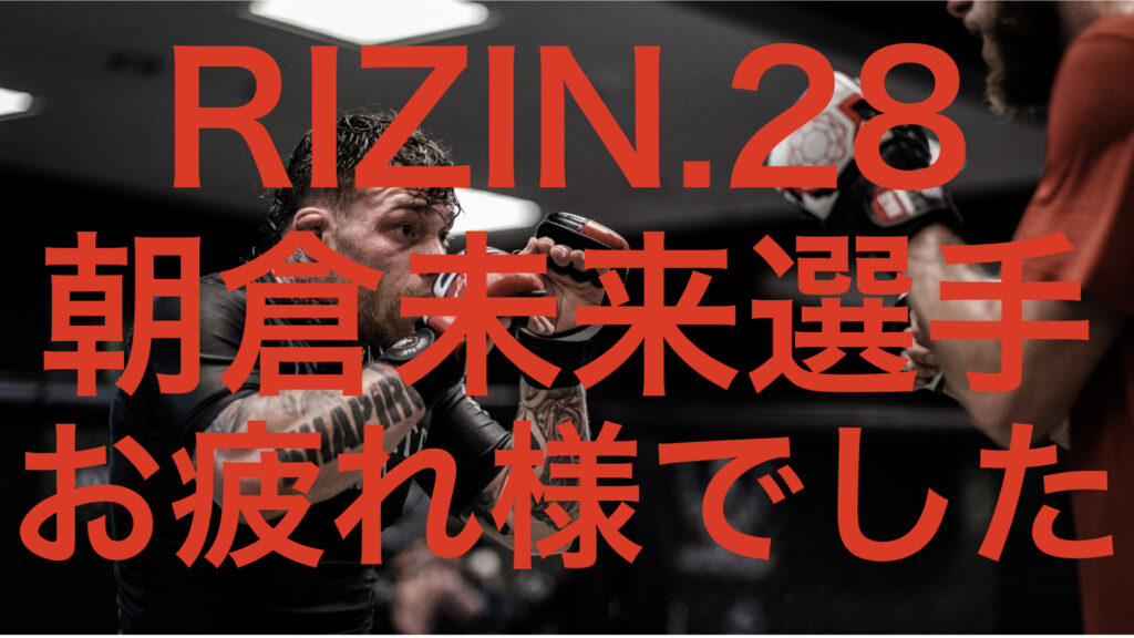 朝倉未来選手のRIZIN.28を観て。格闘技からの学び。